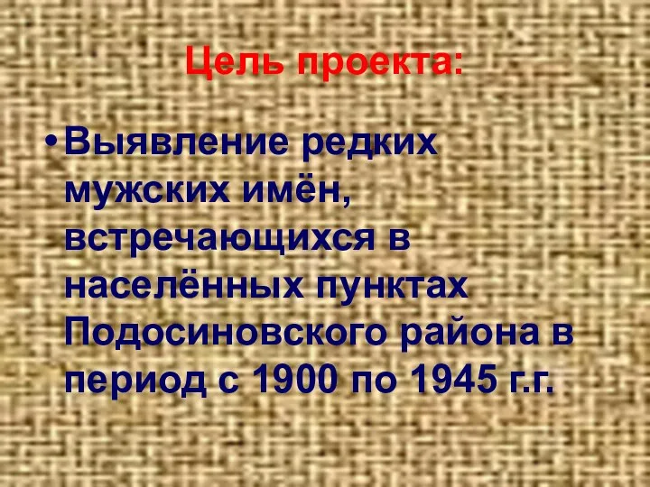 Цель проекта: Выявление редких мужских имён, встречающихся в населённых пунктах Подосиновского района в