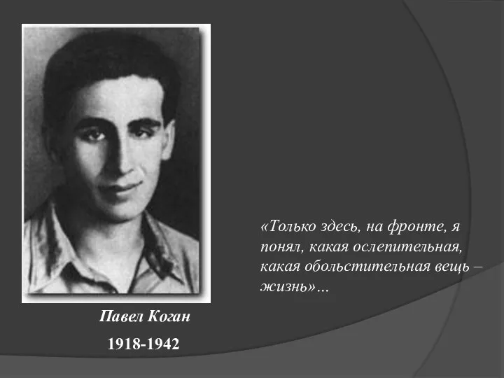 Павел Коган 1918-1942 «Только здесь, на фронте, я понял, какая ослепительная, какая обольстительная вещь – жизнь»…