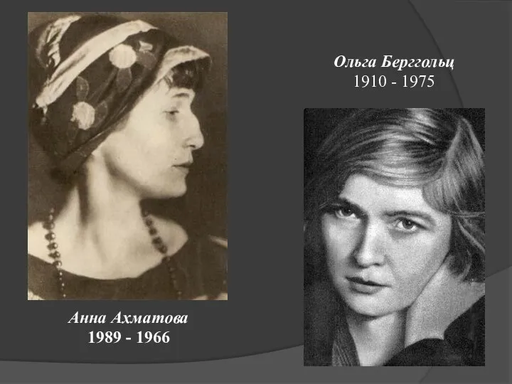Анна Ахматова 1989 - 1966 Ольга Берггольц 1910 - 1975