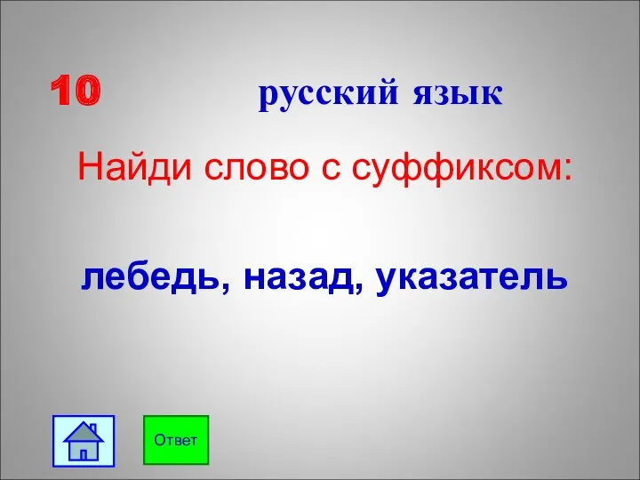 10 русский язык Найди слово с суффиксом: лебедь, назад, указатель Ответ