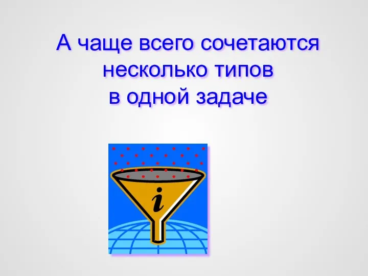 А чаще всего сочетаются несколько типов в одной задаче