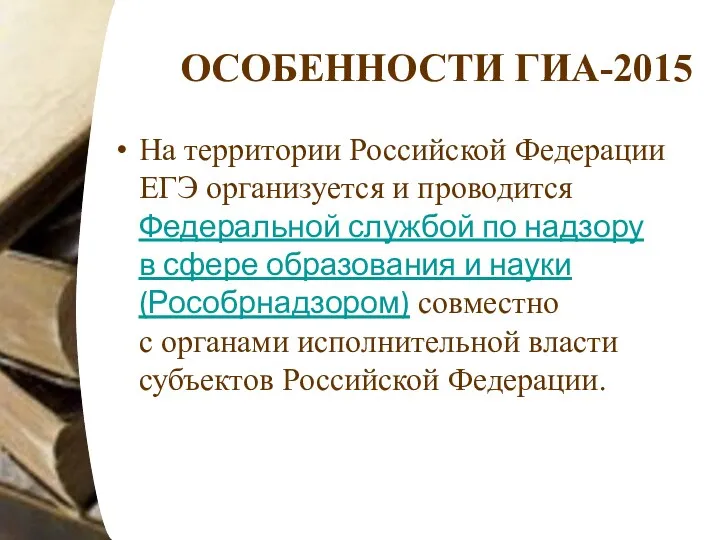 ОСОБЕННОСТИ ГИА-2015 На территории Российской Федерации ЕГЭ организуется и проводится Федеральной службой по