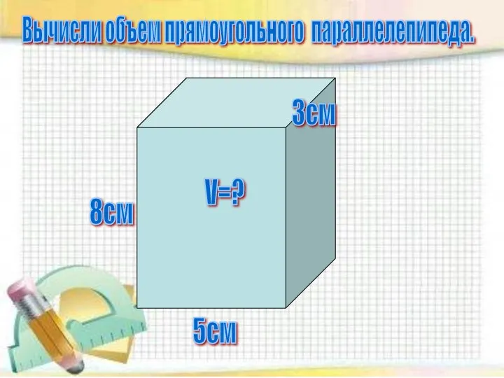 3см 5см 8см V=? Вычисли объем прямоугольного параллелепипеда.