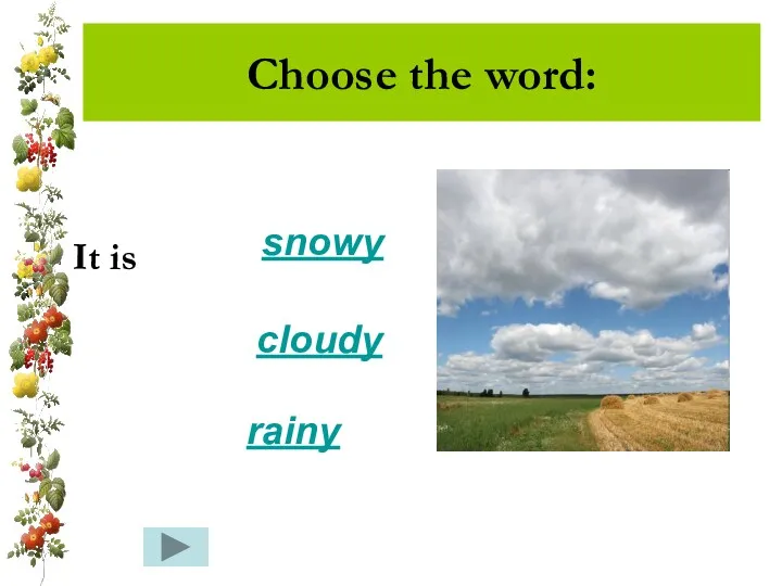 Choose the word: It is snowy rainy cloudy