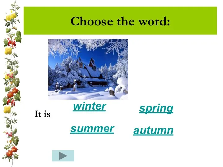 Choose the word: It is winter summer spring autumn