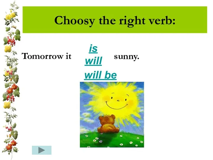 Choosy the right verb: Tomorrow it sunny. is will will be