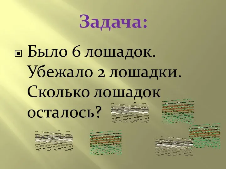 Задача: Было 6 лошадок. Убежало 2 лошадки. Сколько лошадок осталось?