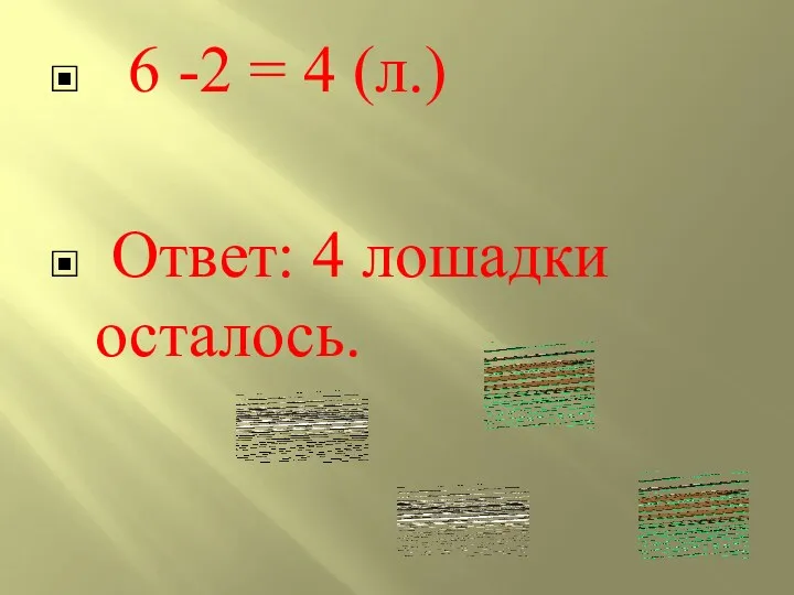 6 -2 = 4 (л.) Ответ: 4 лошадки осталось.