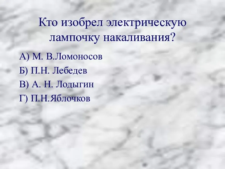 Кто изобрел электрическую лампочку накаливания? А) М. В.Ломоносов Б) П.Н.