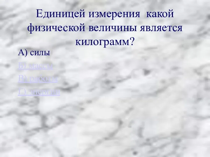 Единицей измерения какой физической величины является килограмм? А) силы Б) массы В) работы Г) энергии