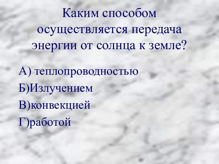 Каким способом осуществляется передача энергии от солнца к земле? А) теплопроводностью Б)Излучением В)конвекцией Г)работой