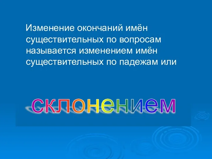 Изменение окончаний имён существительных по вопросам называется изменением имён существительных по падежам или склонением