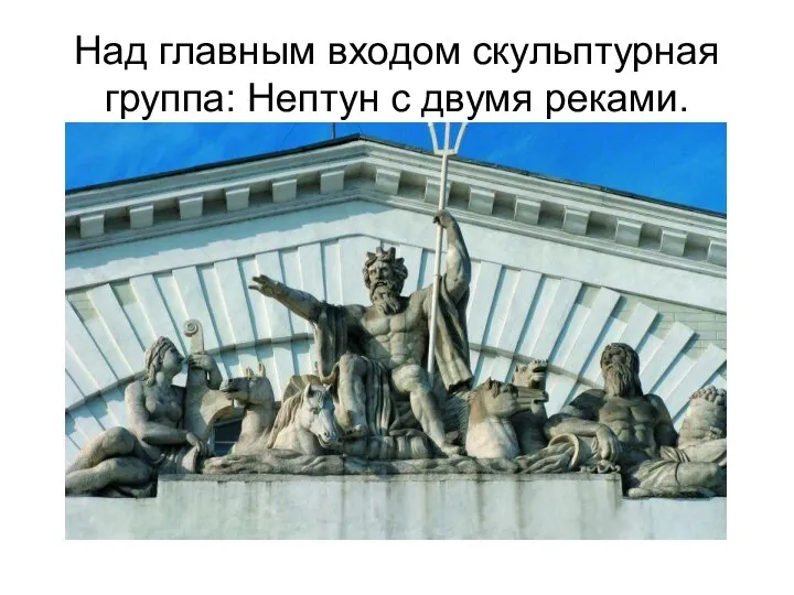 Над главным входом скульптурная группа: Нептун с двумя реками.