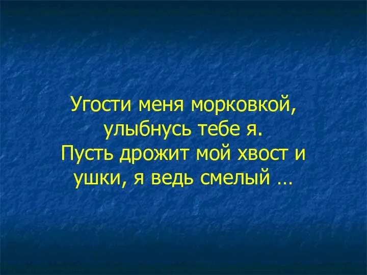 Угости меня морковкой, улыбнусь тебе я. Пусть дрожит мой хвост и ушки, я ведь смелый …