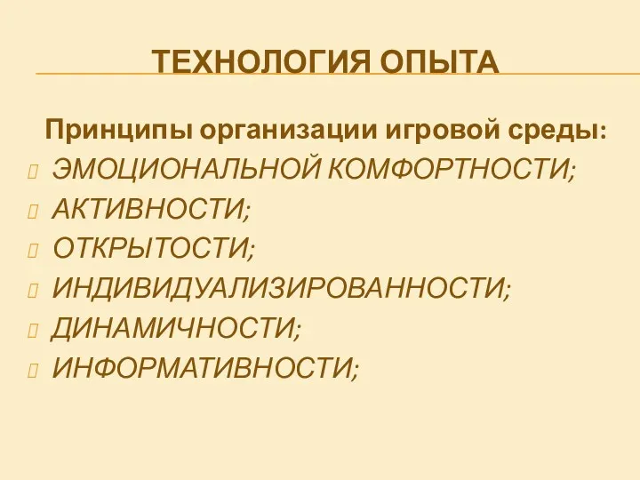 Технология опыта Принципы организации игровой среды: Эмоциональной комфортности; Активности; Открытости; Индивидуализированности; Динамичности; Информативности;