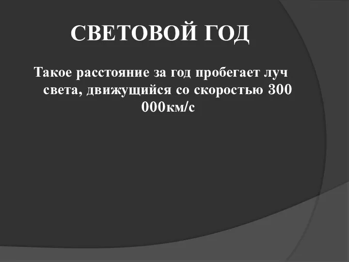 СВЕТОВОЙ ГОД Такое расстояние за год пробегает луч света, движущийся со скоростью 300 000км/с