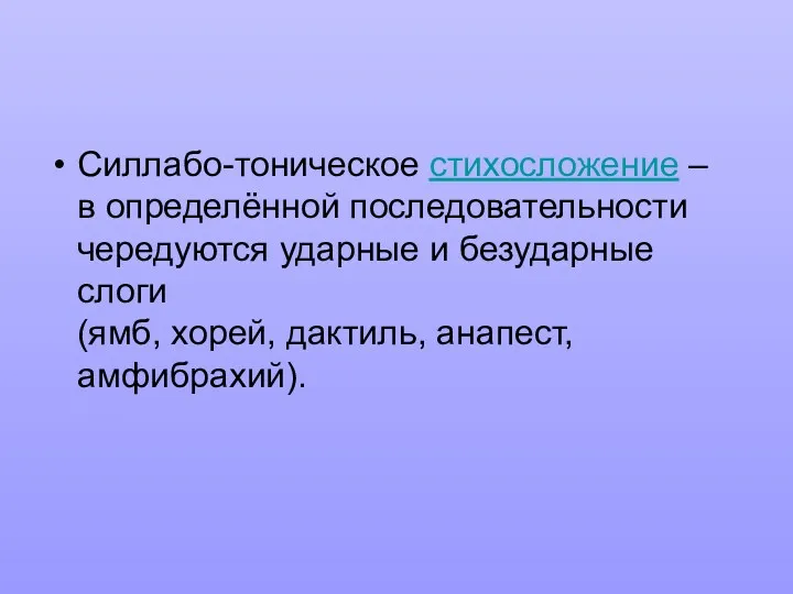 Силлабо-тоническое стихосложение – в определённой последовательности чередуются ударные и безударные слоги (ямб, хорей, дактиль, анапест, амфибрахий).