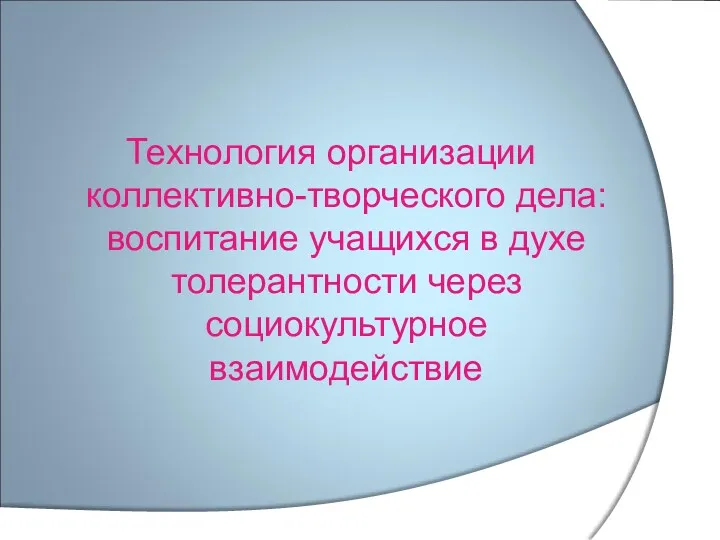 Презентация Технология организации коллективно-творческого дела: воспитание учащихся в духе толерантности через социокультурное взаимодействие