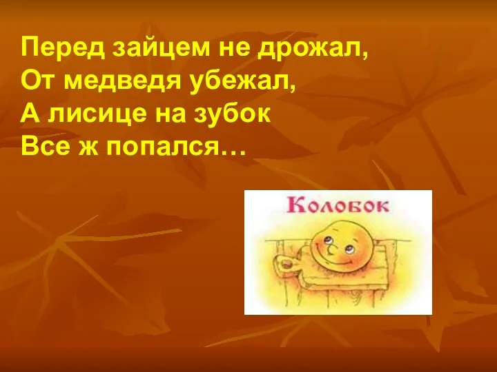 Перед зайцем не дрожал, От медведя убежал, А лисице на зубок Все ж попался…