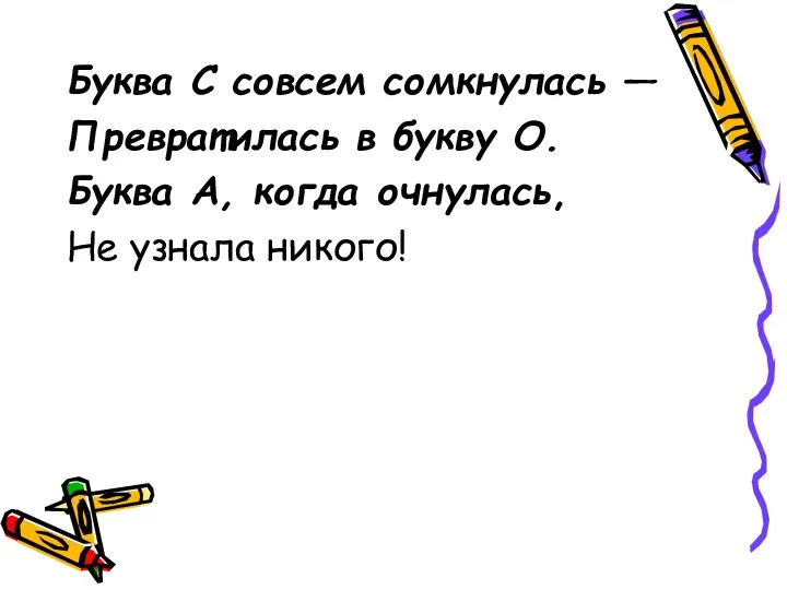 Буква С совсем сомкнулась — Превратилась в букву О. Буква А, когда очнулась, Не узнала никого!