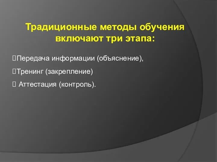 Традиционные методы обучения включают три этапа: Передача информации (объяснение), Тренинг (закрепление) Аттестация (контроль).