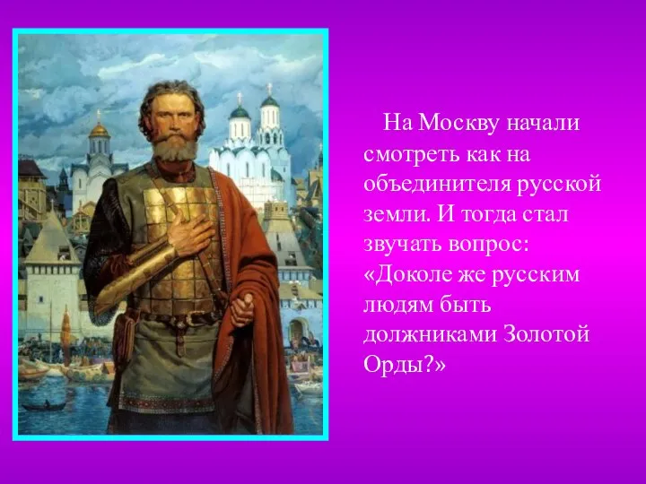 На Москву начали смотреть как на объединителя русской земли. И тогда стал звучать