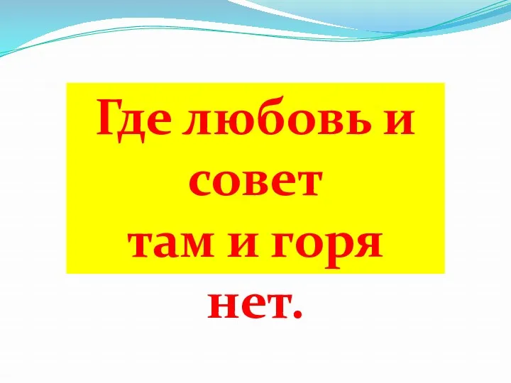 Где любовь и совет там и горя нет.