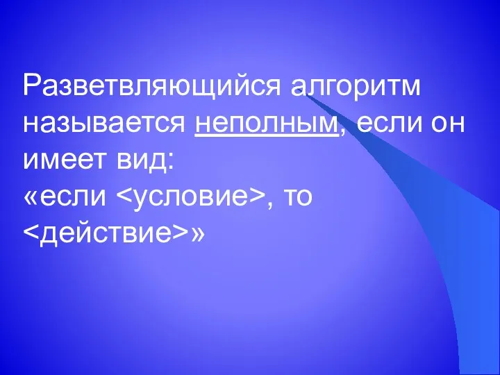 Разветвляющийся алгоритм называется неполным, если он имеет вид: «если , то »