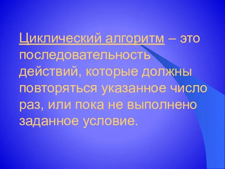 Циклический алгоритм – это последовательность действий, которые должны повторяться указанное число раз, или