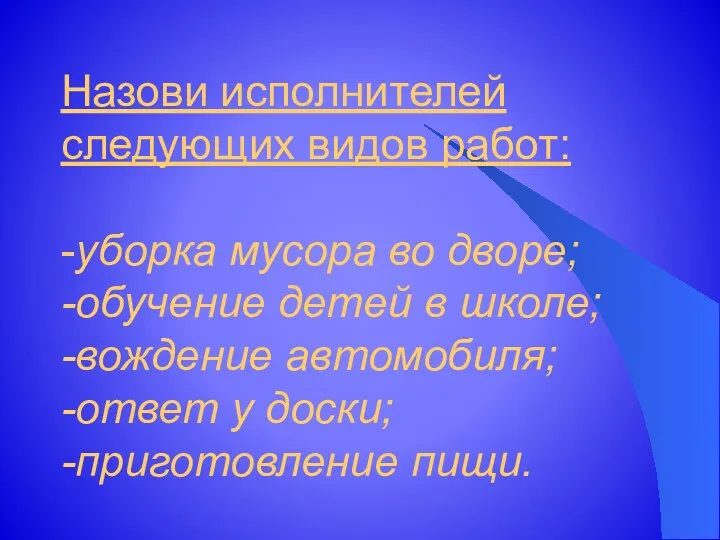 Назови исполнителей следующих видов работ: -уборка мусора во дворе; -обучение детей в школе;