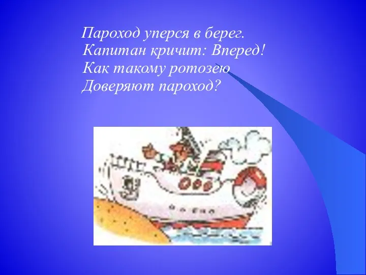 Пароход уперся в берег. Капитан кричит: Вперед! Как такому ротозею Доверяют пароход?