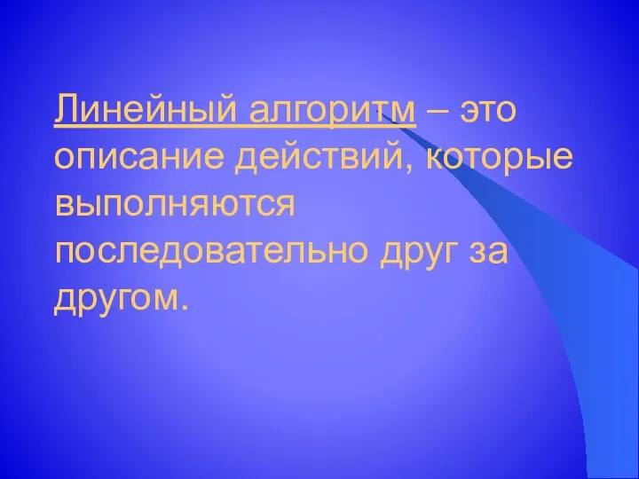 Линейный алгоритм – это описание действий, которые выполняются последовательно друг за другом.