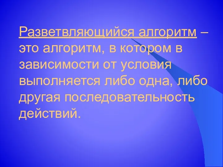 Разветвляющийся алгоритм – это алгоритм, в котором в зависимости от условия выполняется либо