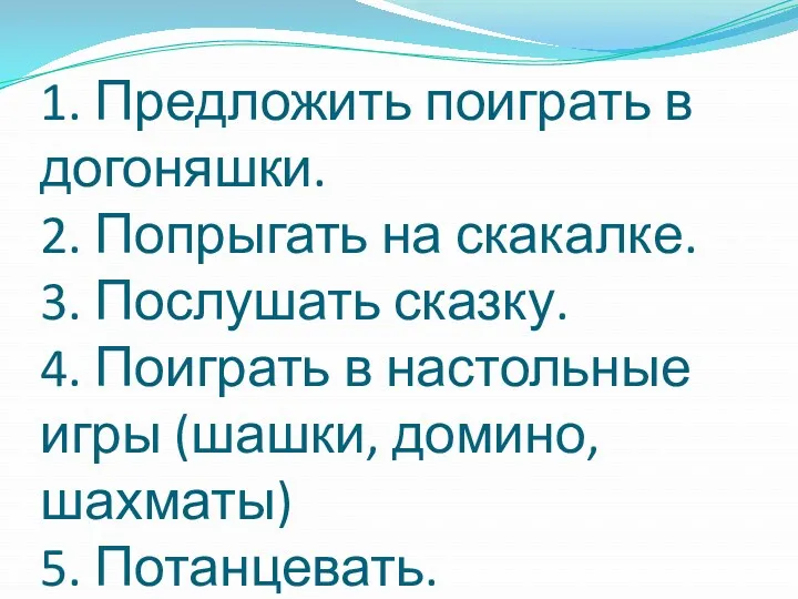 1. Предложить поиграть в догоняшки. 2. Попрыгать на скакалке. 3.