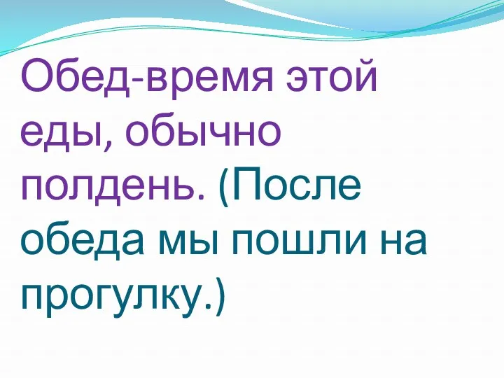 Обед-время этой еды, обычно полдень. (После обеда мы пошли на прогулку.)