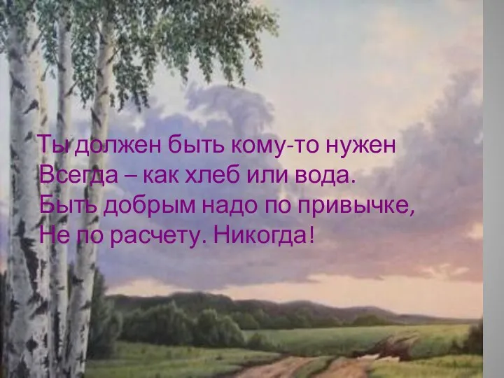 Ты должен быть кому-то нужен Всегда – как хлеб или