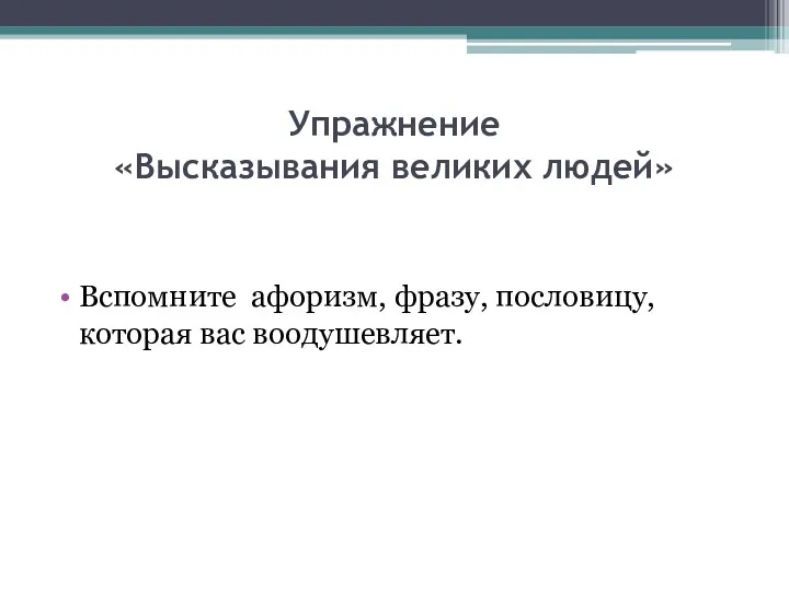 Упражнение «Высказывания великих людей» Вспомните афоризм, фразу, пословицу, которая вас воодушевляет.