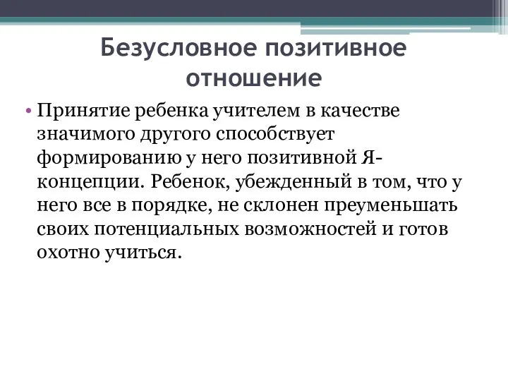 Безусловное позитивное отношение Принятие ребенка учителем в качестве значимого другого