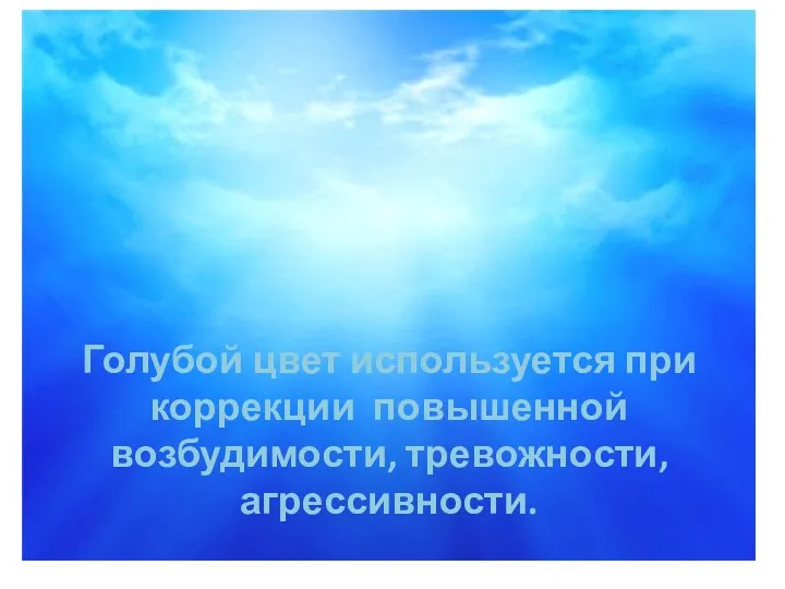 Голубой цвет используется при коррекции повышенной возбудимости, тревожности, агрессивности.