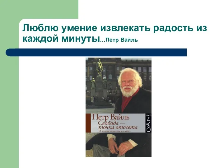 Люблю умение извлекать радость из каждой минуты…Петр Вайль