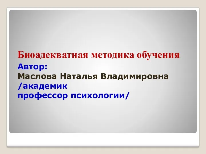 Биоадекватная методика обучения Автор: Маслова Наталья Владимировна /академик профессор психологии/