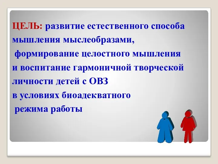 ЦЕЛЬ: развитие естественного способа мышления мыслеобразами, формирование целостного мышления и