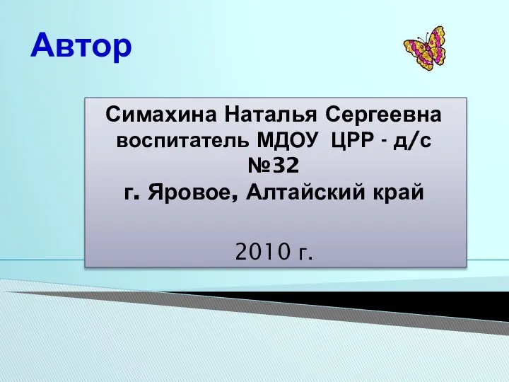 Симахина Наталья Сергеевна воспитатель МДОУ ЦРР - д/с №32 г. Яровое, Алтайский край 2010 г. Автор