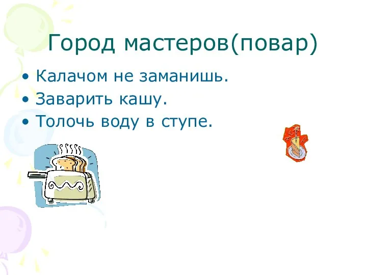 Город мастеров(повар) Калачом не заманишь. Заварить кашу. Толочь воду в ступе.