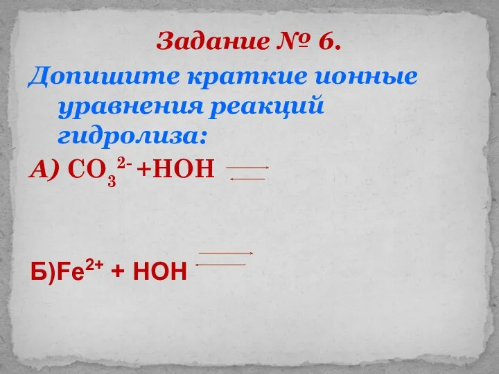 Задание № 6. Допишите краткие ионные уравнения реакций гидролиза: А) CO32- +HOH Б)Fe2+ + HOH
