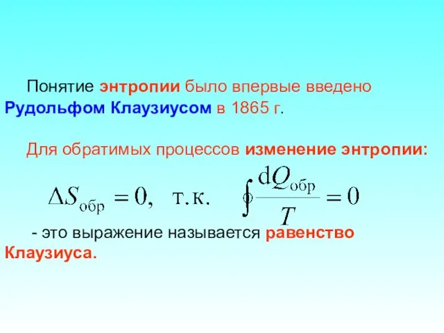 Понятие энтропии было впервые введено Рудольфом Клаузиусом в 1865 г. Для обратимых процессов