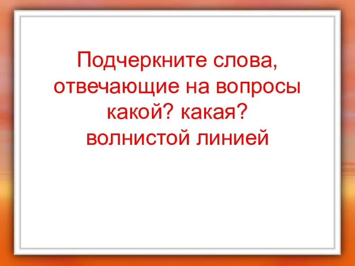 Подчеркните слова, отвечающие на вопросы какой? какая? волнистой линией