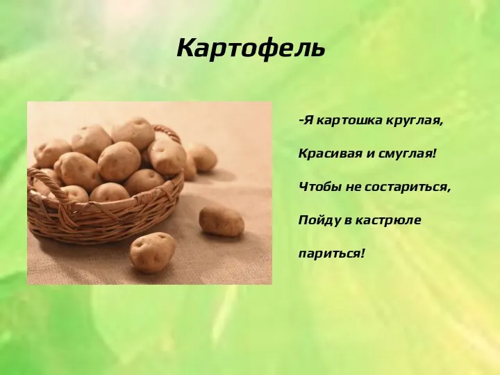 Картофель -Я картошка круглая, Красивая и смуглая! Чтобы не состариться, Пойду в кастрюле париться!