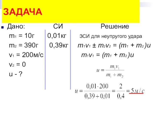 Дано: СИ Решение m1 = 10г 0,01кг ЗСИ для неупругого