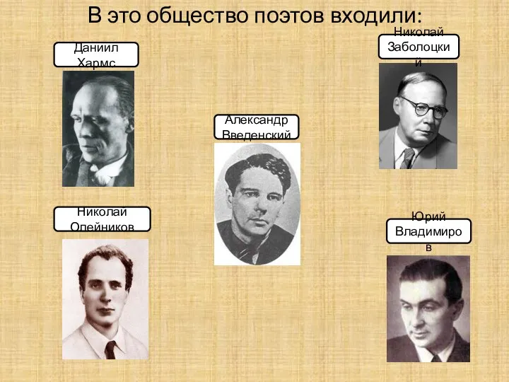 В это общество поэтов входили: Даниил Хармс Николай Олейников Александр Введенский Юрий Владимиров Николай Заболоцкий